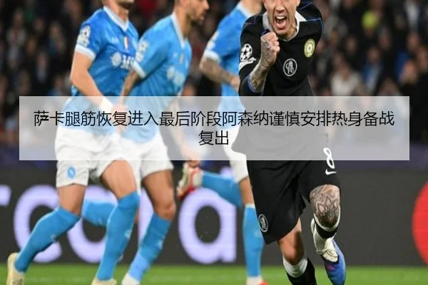 萨卡腿筋恢复进入最后阶段阿森纳谨慎安排热身备战复出