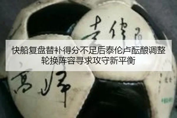 快船复盘替补得分不足后泰伦卢酝酿调整轮换阵容寻求攻守新平衡