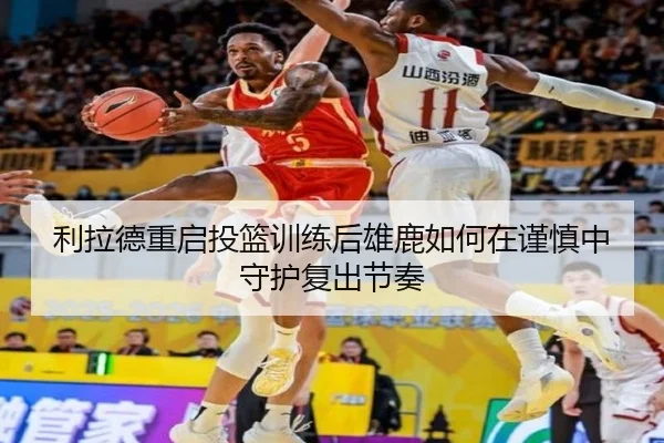 利拉德重启投篮训练后雄鹿如何在谨慎中守护复出节奏